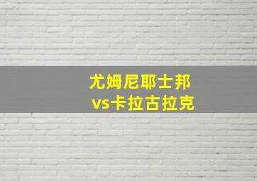 尤姆尼耶士邦vs卡拉古拉克