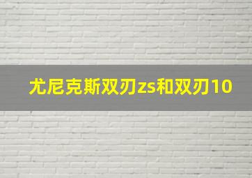 尤尼克斯双刃zs和双刃10