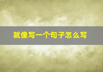 就像写一个句子怎么写