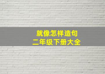 就像怎样造句二年级下册大全