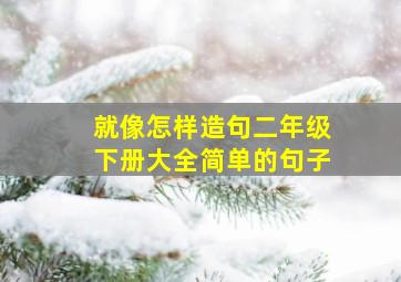 就像怎样造句二年级下册大全简单的句子