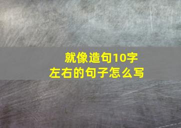 就像造句10字左右的句子怎么写