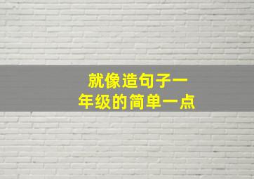 就像造句子一年级的简单一点