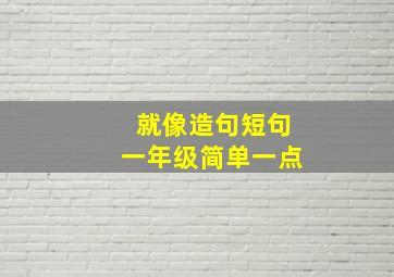 就像造句短句一年级简单一点