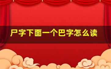 尸字下面一个巴字怎么读