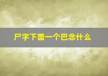 尸字下面一个巴念什么