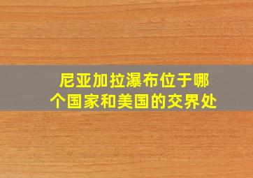 尼亚加拉瀑布位于哪个国家和美国的交界处