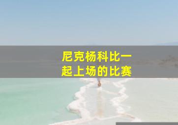 尼克杨科比一起上场的比赛