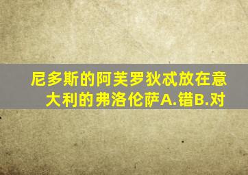 尼多斯的阿芙罗狄忒放在意大利的弗洛伦萨A.错B.对