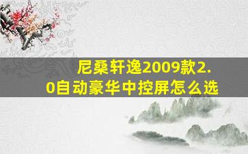 尼桑轩逸2009款2.0自动豪华中控屏怎么选