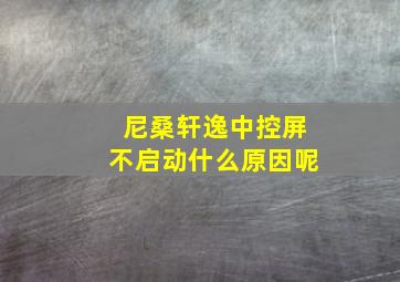 尼桑轩逸中控屏不启动什么原因呢