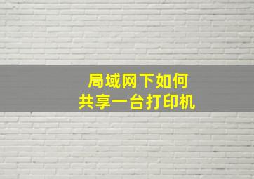 局域网下如何共享一台打印机