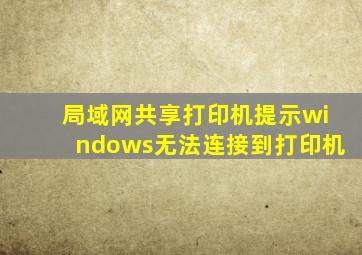 局域网共享打印机提示windows无法连接到打印机