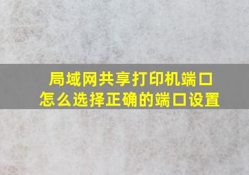 局域网共享打印机端口怎么选择正确的端口设置