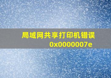 局域网共享打印机错误0x0000007e