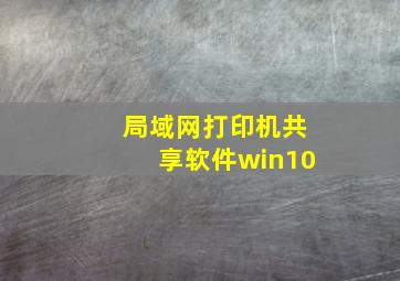 局域网打印机共享软件win10