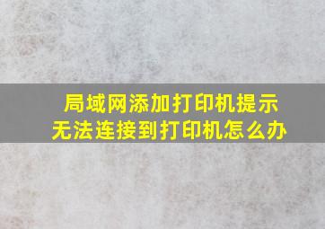 局域网添加打印机提示无法连接到打印机怎么办