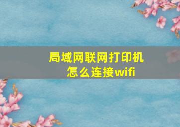 局域网联网打印机怎么连接wifi