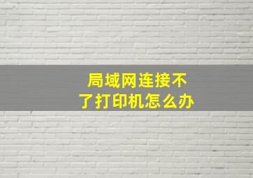 局域网连接不了打印机怎么办