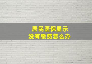 居民医保显示没有缴费怎么办