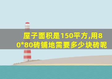 屋子面积是150平方,用80*80砖铺地需要多少块砖呢