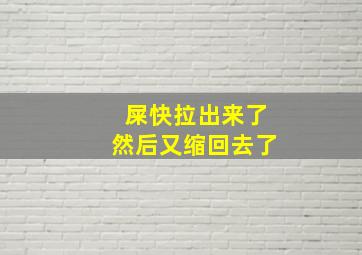 屎快拉出来了然后又缩回去了