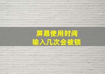 屏幕使用时间输入几次会被锁