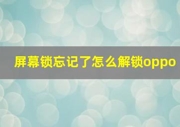 屏幕锁忘记了怎么解锁oppo