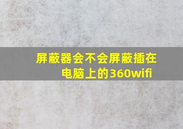 屏蔽器会不会屏蔽插在电脑上的360wifi