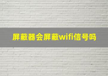 屏蔽器会屏蔽wifi信号吗