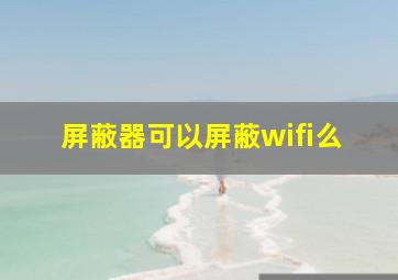 屏蔽器可以屏蔽wifi么