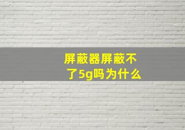 屏蔽器屏蔽不了5g吗为什么