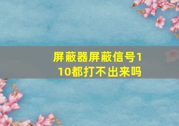 屏蔽器屏蔽信号110都打不出来吗