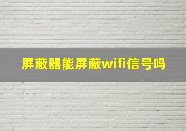 屏蔽器能屏蔽wifi信号吗