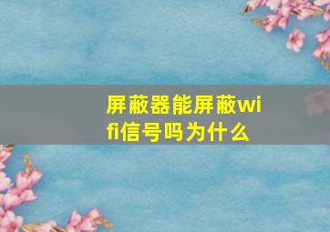 屏蔽器能屏蔽wifi信号吗为什么