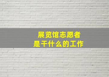 展览馆志愿者是干什么的工作