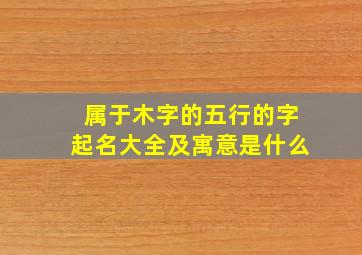 属于木字的五行的字起名大全及寓意是什么