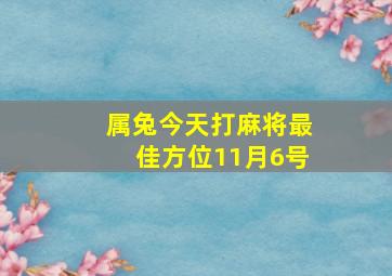 属兔今天打麻将最佳方位11月6号