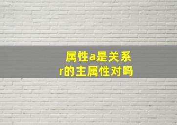 属性a是关系r的主属性对吗