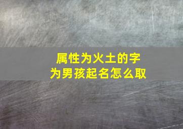 属性为火土的字为男孩起名怎么取