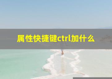 属性快捷键ctrl加什么