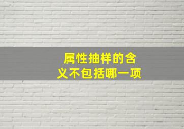 属性抽样的含义不包括哪一项