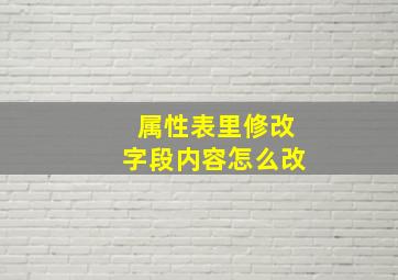 属性表里修改字段内容怎么改