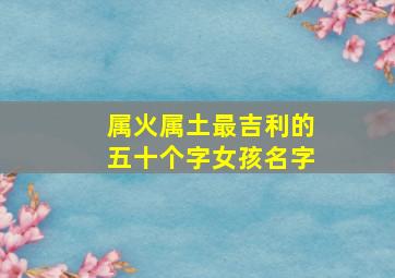 属火属土最吉利的五十个字女孩名字