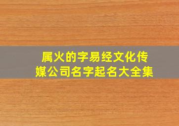 属火的字易经文化传媒公司名字起名大全集