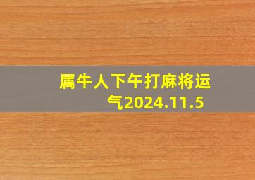 属牛人下午打麻将运气2024.11.5