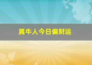 属牛人今日偏财运