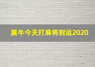 属牛今天打麻将财运2020