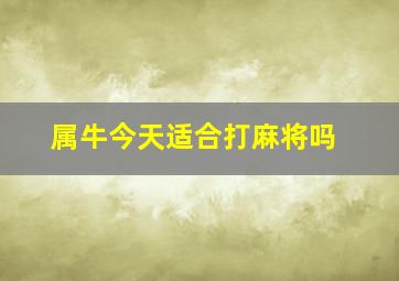 属牛今天适合打麻将吗