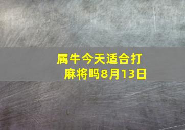 属牛今天适合打麻将吗8月13日